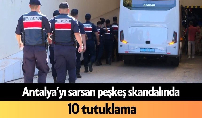 Antalya’yı sarsan peşkeş skandalında 10 tutuklama