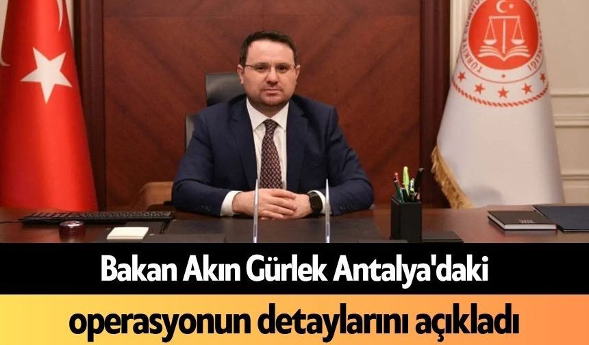 Bakan Akın Gürlek Antalya'daki operasyonun detaylarını açıkladı