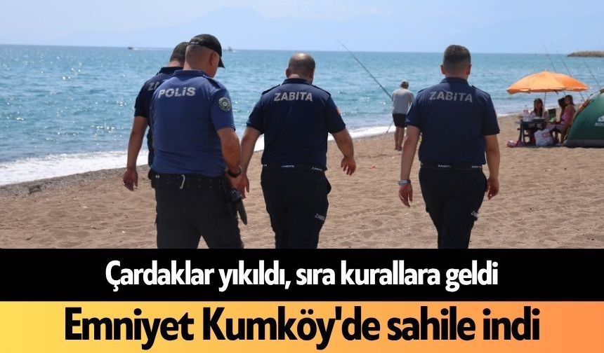 Çardaklar yıkıldı, sıra kurallara geldi! Emniyet Kumköy'de sahile indi