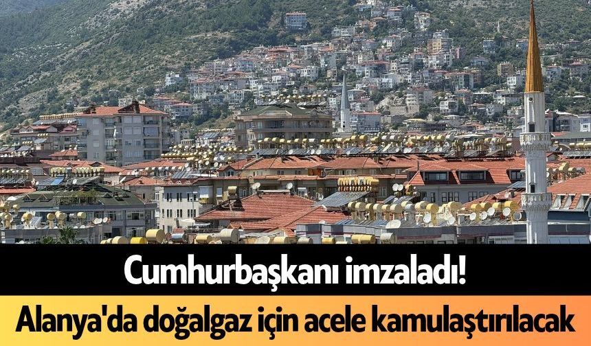 Cumhurbaşkanı imzaladı! Alanya'da doğalgaz için acele kamulaştırılacak