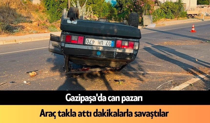 Gazipaşa'da can pazarı: Araç takla attı dakikalarla savaştılar