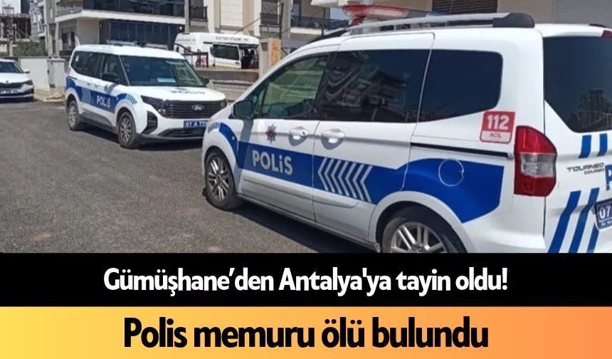 Gümüşhane’den Antalya'ya tayin oldu! Polis memuru ölü bulundu