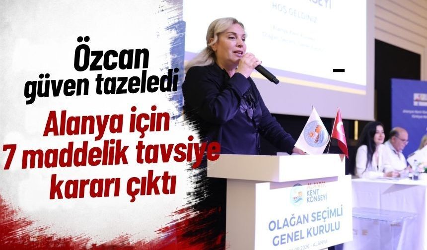 Özcan güven tazeledi: Alanya için 7 maddelik tavsiye kararı çıktı
