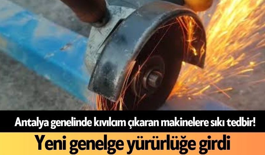 Antalya genelinde kıvılcım çıkaran makinelere sıkı tedbir! Yeni genelge yürürlüğe girdi