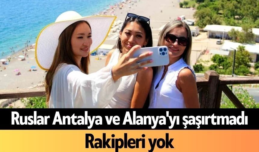Ruslar Antalya ve Alanya'yı şaşırtmadı: Rakipleri yok