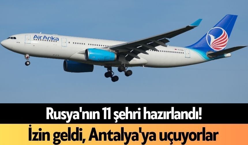 Rusya'nın 11 şehri hazırlandı! İzin geldi, Antalya'ya uçuyorlar