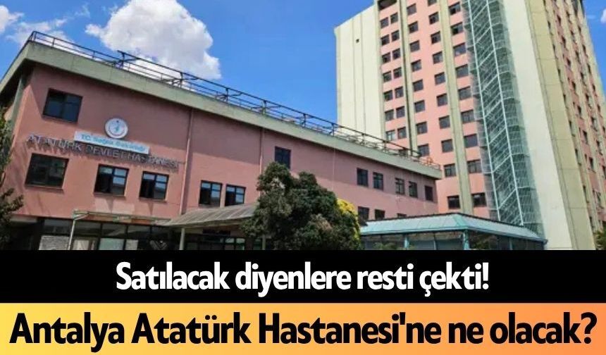 Satılacak diyenlere resti çekti! Antalya Atatürk Hastanesi'ne ne olacak?