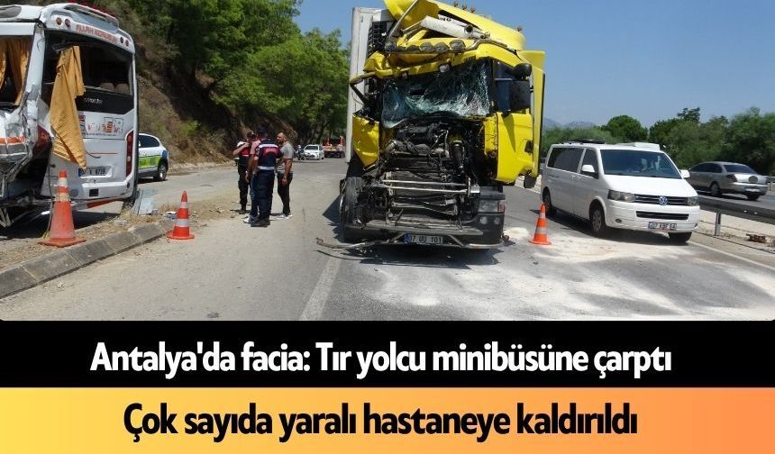 Antalya'da facia: Tır yolcu minibüsüne çarptı