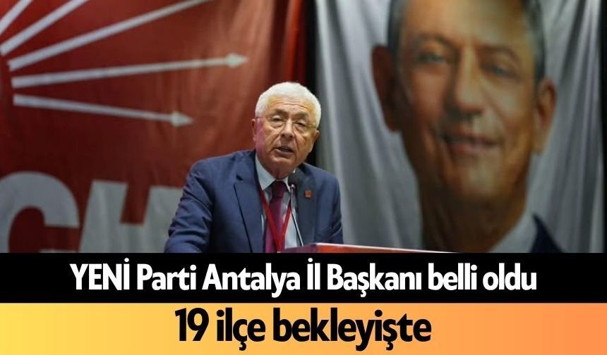 YENİ Parti Antalya İl Başkanı belli oldu: 19 ilçe bekleyişte