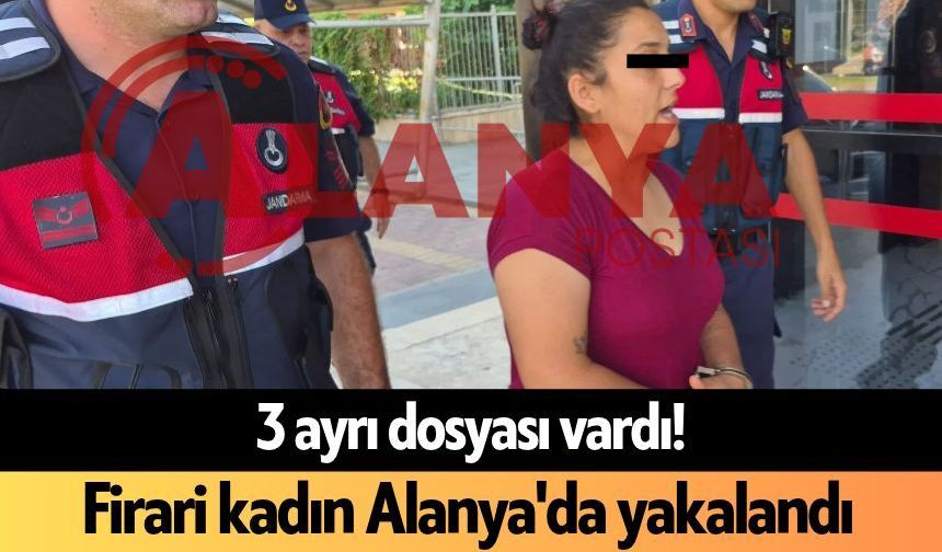 3 ayrı dosyası vardı! Firari kadın Alanya'da yakalandı