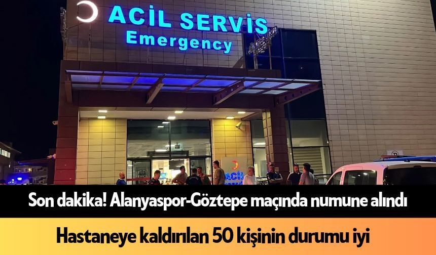 Alanya'da maçta hastaneye kaldırılan 56 güvenlik görevlisinin sağlık durumu iyi