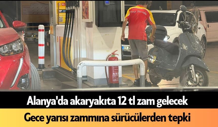 Alanya'da akaryakıta 12 TL zam gelecek: Motorin ve benzin uçacak