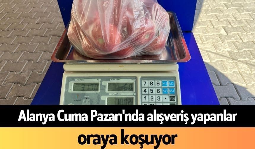 Alanya Cuma Pazarı'nda alışveriş yapanlar oraya koşuyor