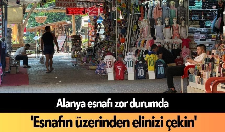 Alanya esnafı zor durumda: 'Esnafın üzerinden elinizi çekin'