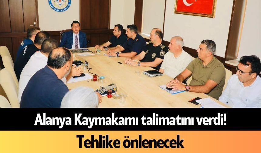 Alanya Kaymakamı talimatını verdi! Tehlike önlenecek