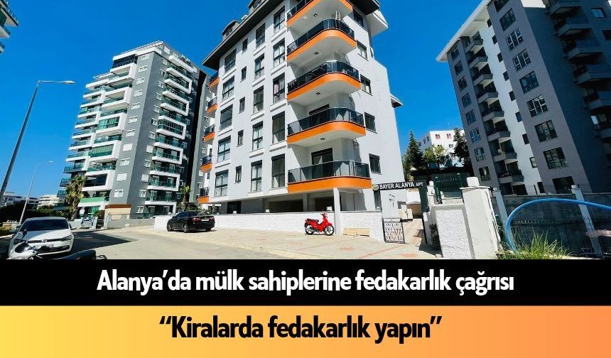 Alanya'da mülk sahiplerine çağrı: “Kiralarda fedakarlık yapın”