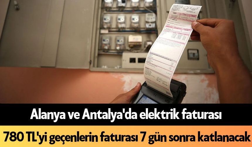 Alanya ve Antalya'da elektrik faturası 780 TL'yi geçenlerin faturası 7 gün sonra katlanacak