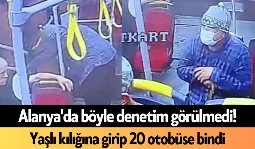 Alanya'da böyle denetim görülmedi! Yaşlı kılığına girip 20 otobüse bindi