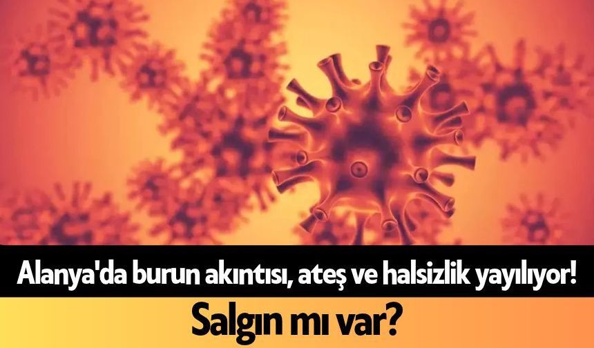 Alanya'da burun akıntısı, ateş ve halsizlik yayılıyor! Salgın mı var?