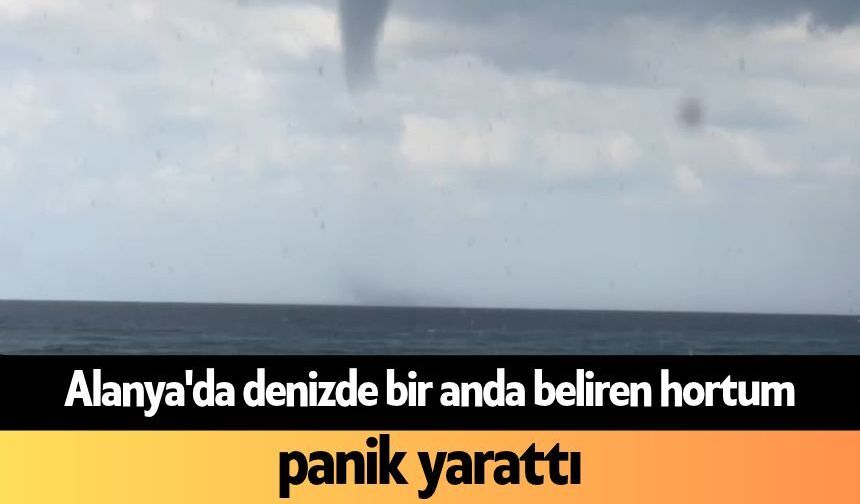 Alanya'da denizde bir anda beliren hortum panik yarattı