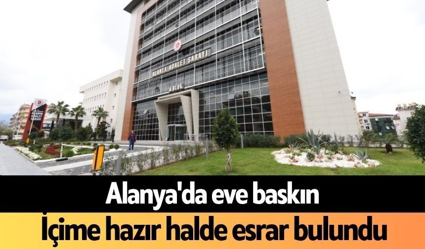Alanya'da eve baskın! İçime hazır halde esrar bulundu