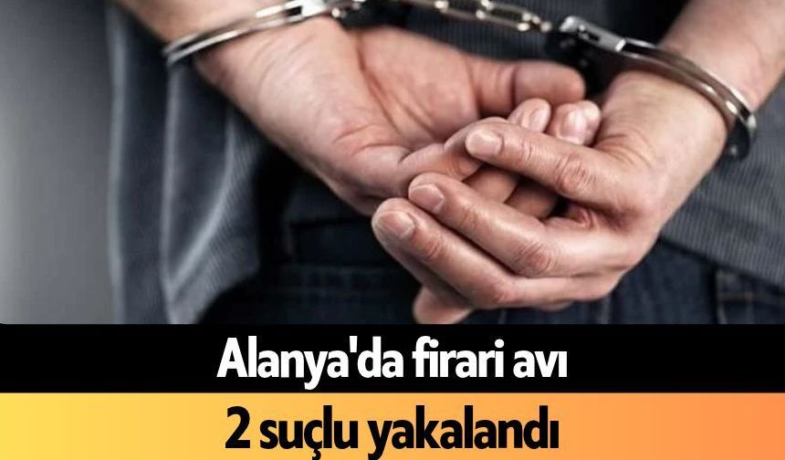 Alanya'da firari avı: 2 suçlu yakalandı