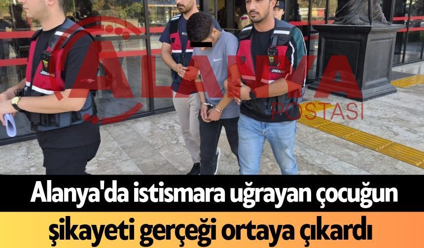 Alanya'da istismara uğrayan çocuğun şikayeti gerçeği ortaya çıkardı