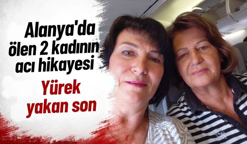 Alanya'da kazada ölen 2 kadının acı hikayesi! Yürek yakan son