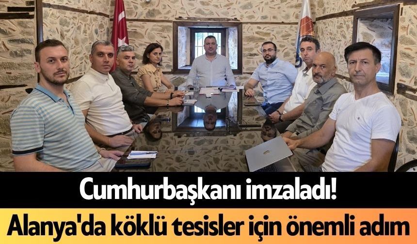 Cumhurbaşkanı imzaladı! Alanya'da köklü tesisler için önemli adım