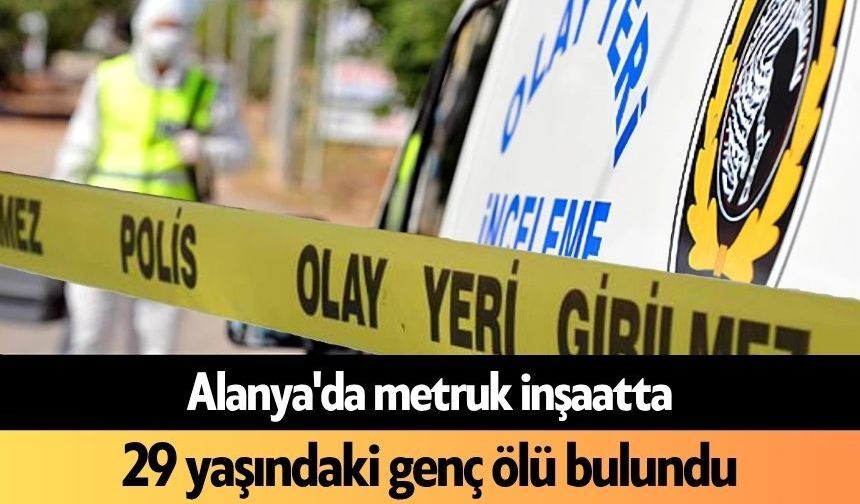 Alanya'da metruk inşaatta 29 yaşındaki genç ölü bulundu