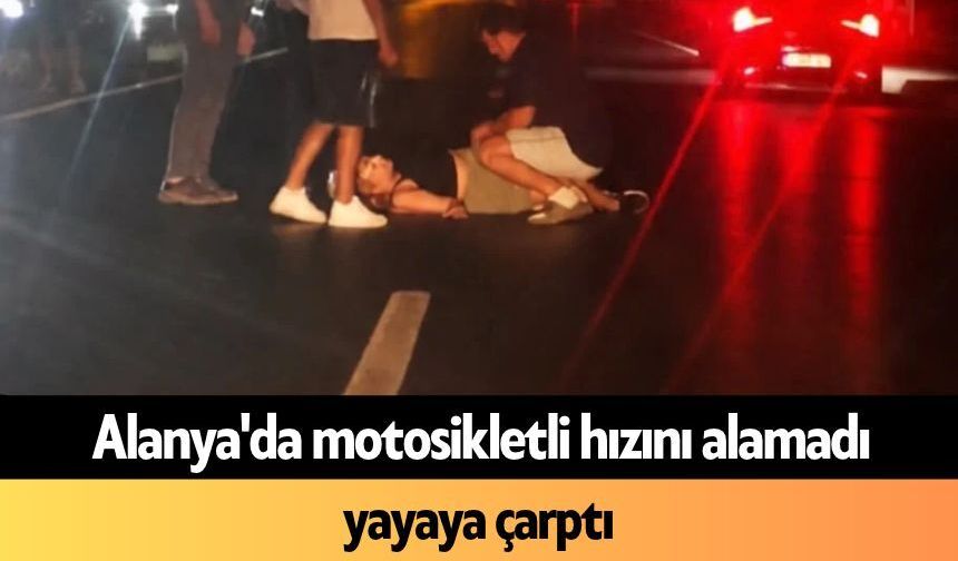 Alanya'da motosikletli karşıya geçmeye çalışan yayaya çarptı