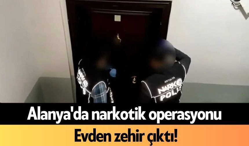 Alanya'da narkotik operasyonu: Evden zehir çıktı!