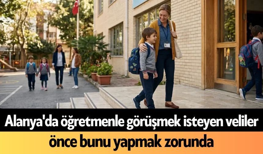 Alanya'da öğretmenle görüşmek isteyen veliler önce bunu yapmak zorunda