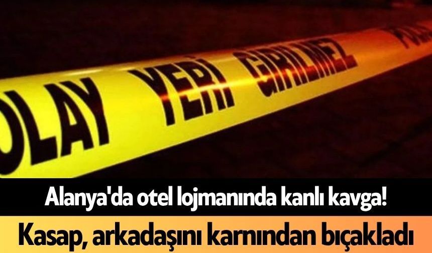 Alanya'da otel lojmanında kanlı kavga! Kasap, arkadaşını karnından bıçakladı