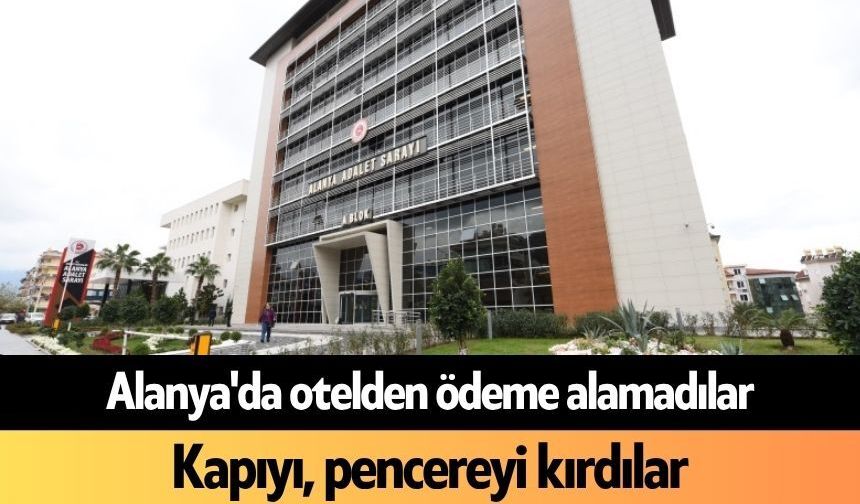 Alanya'da otelden ödeme alamadılar! Kapıyı, pencereyi kırdılar