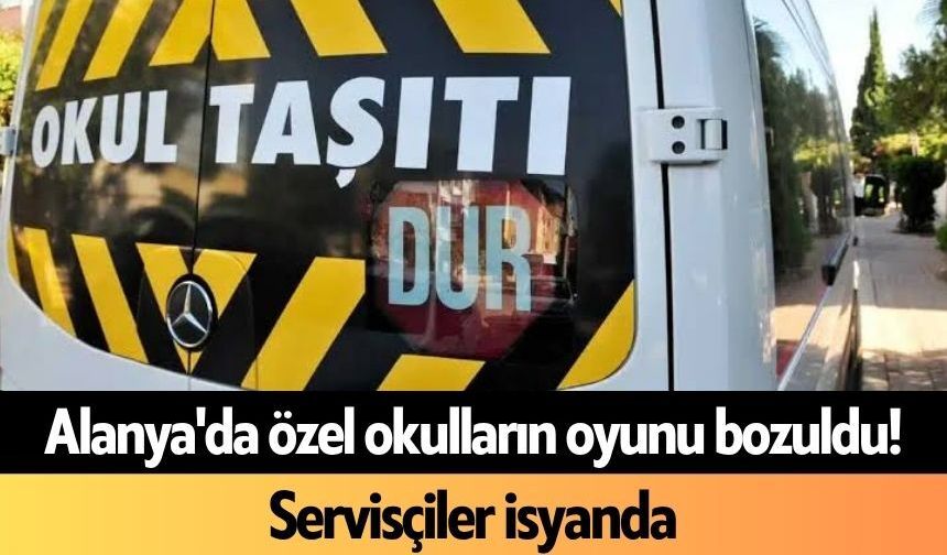 Alanya'da özel okulların oyunu bozuldu! Servisçiler isyanda