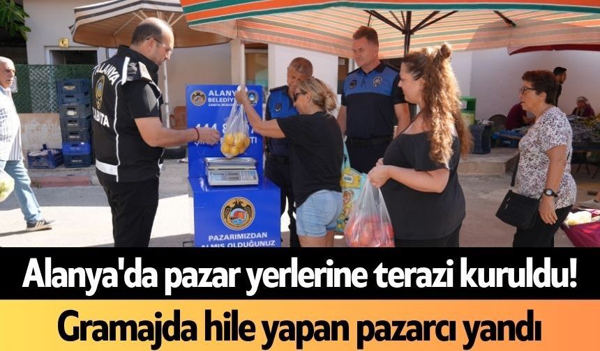 Alanya'da pazar yerlerine terazi kuruldu! Gramajda hile yapan yandı