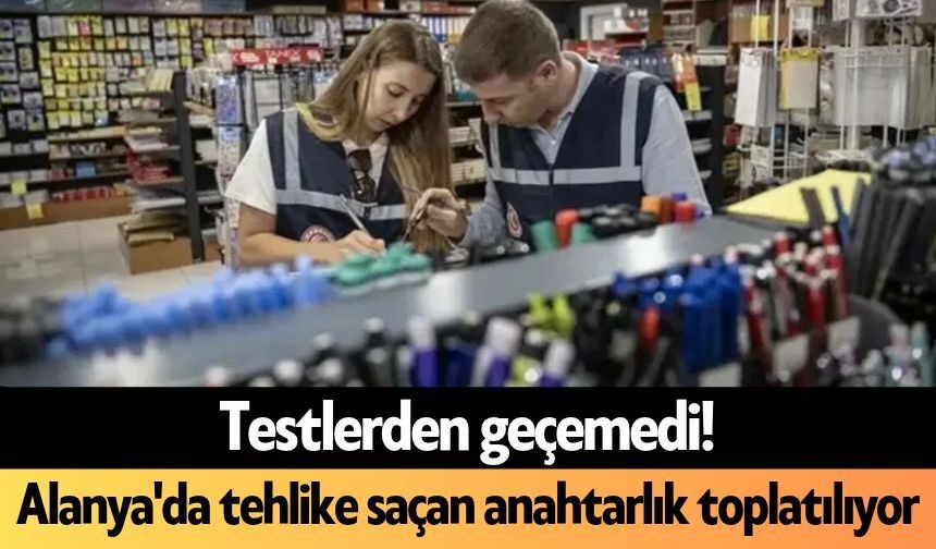 Testlerden geçemedi! Alanya'da tehlike saçan anahtarlık toplatılıyor