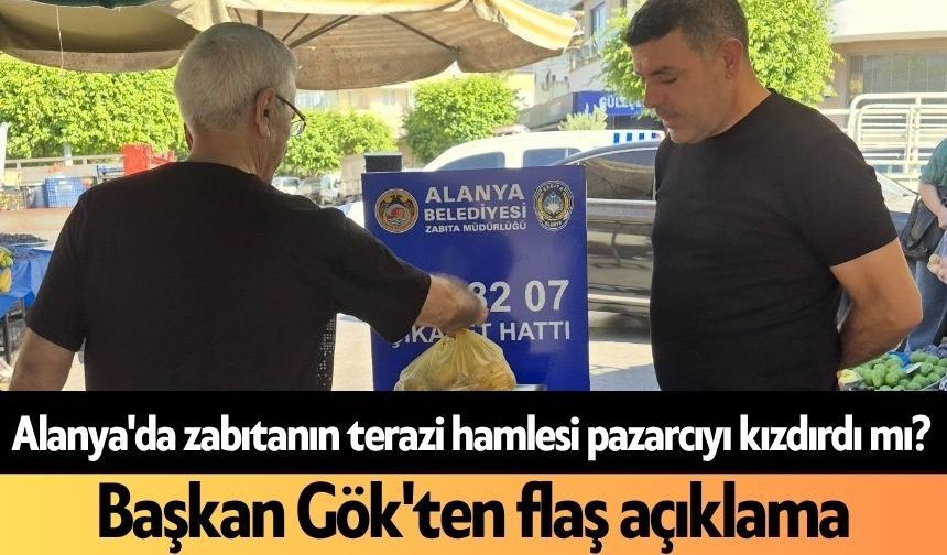 Alanya'da zabıtanın terazi hamlesi pazarcıyı kızdırdı mı? Başkan Gök'ten flaş açıklama