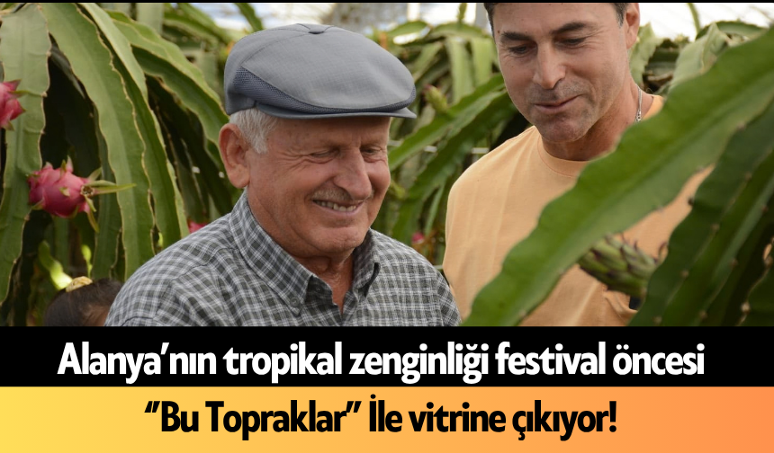 Alanya’nın tropikal zenginliği festival öncesi ‘’Bu Topraklar’’ İle vitrine çıkıyor!