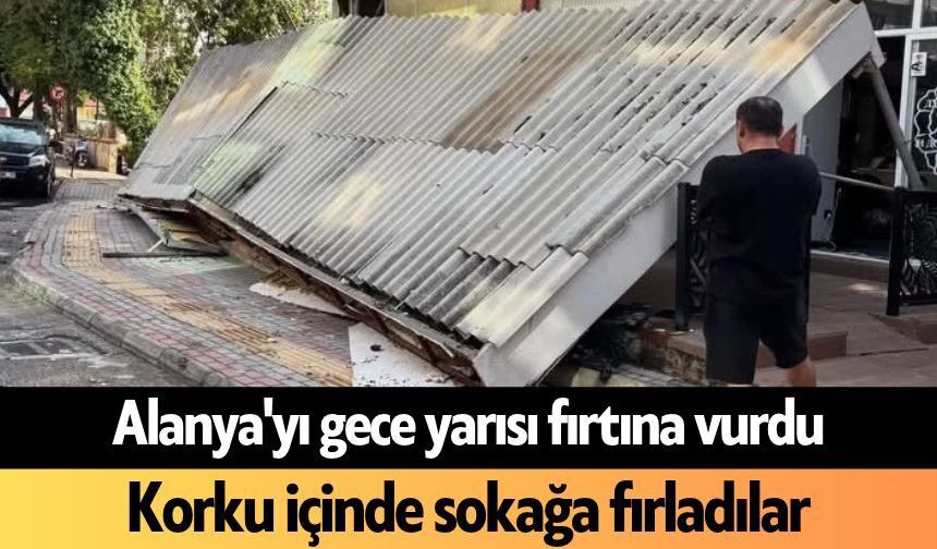 Alanya'yı gece yarısı fırtına vurdu: Korku içinde sokağa fırladılar
