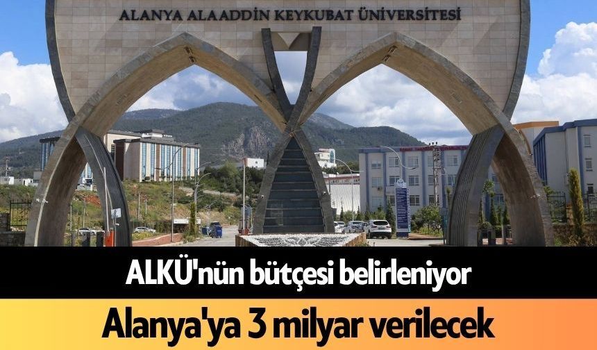 ALKÜ'nün bütçesi belirleniyor: Alanya'ya 3 milyar verilecek
