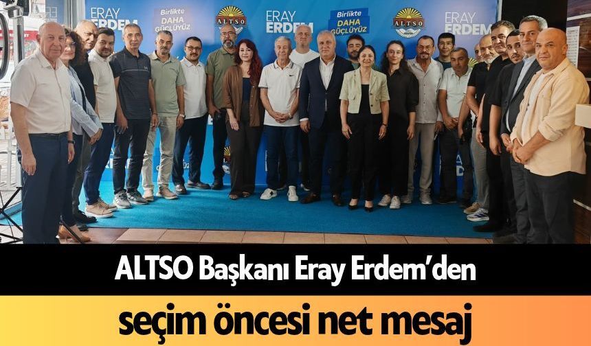 ALTSO Başkanı Eray Erdem’den seçim öncesi net mesaj