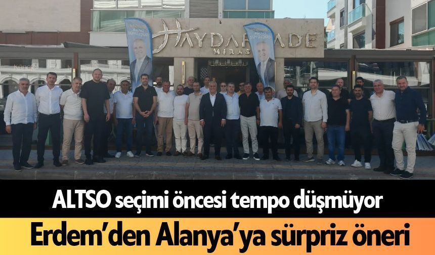 ALTSO seçimi öncesi tempo düşmüyor: Erdem’den Alanya’ya sürpriz öneri