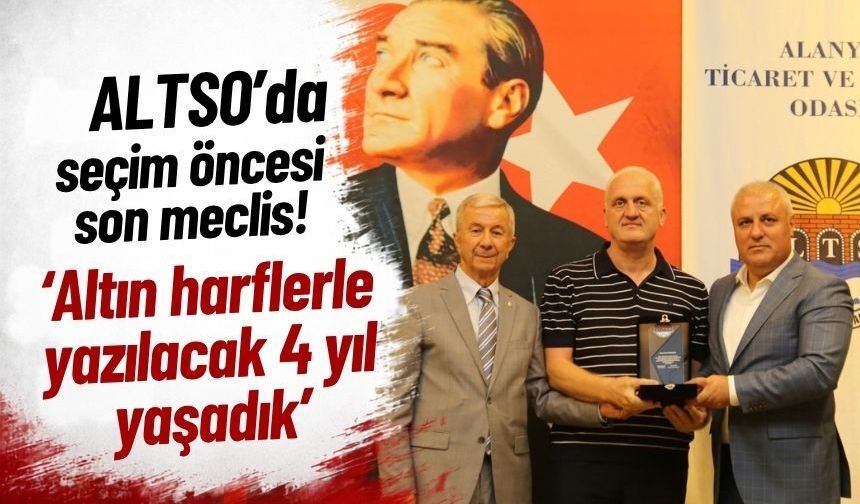 ALTSO'da seçim öncesi son meclis: 'Altın harflerle yazılacak 4 yıl yaşadık’
