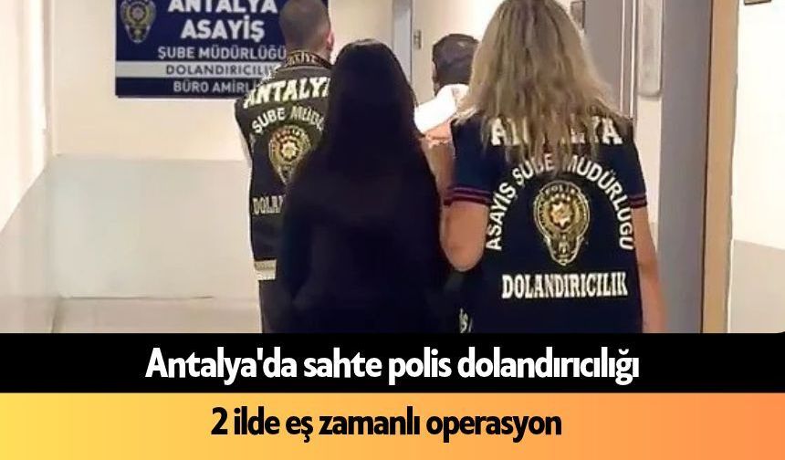 Antalya'da sahte polis dolandırıcılığı: 7 milyon TL aldılar