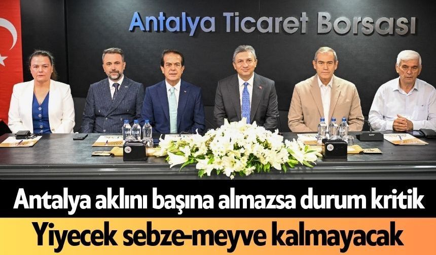 Antalya aklını başına almazsa durum kritik! Yiyecek sebze-meyve kalmayacak