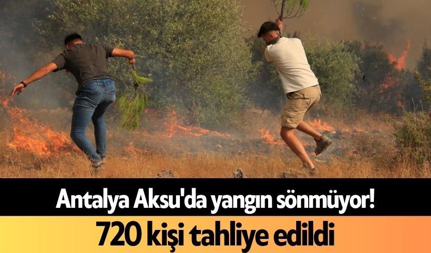 Antalya Aksu'da yangın sönmüyor! 720 kişi tahliye edildi