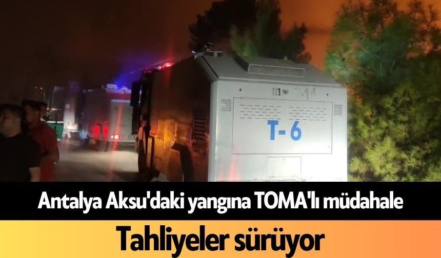 Antalya Aksu'daki yangına TOMA'lı müdahale