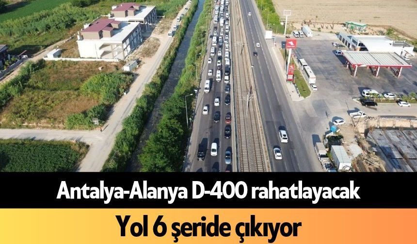 Antalya-Alanya D-400 rahatlıyor! Yol 6 şeride çıkıyor